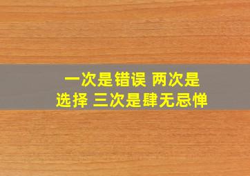 一次是错误 两次是选择 三次是肆无忌惮